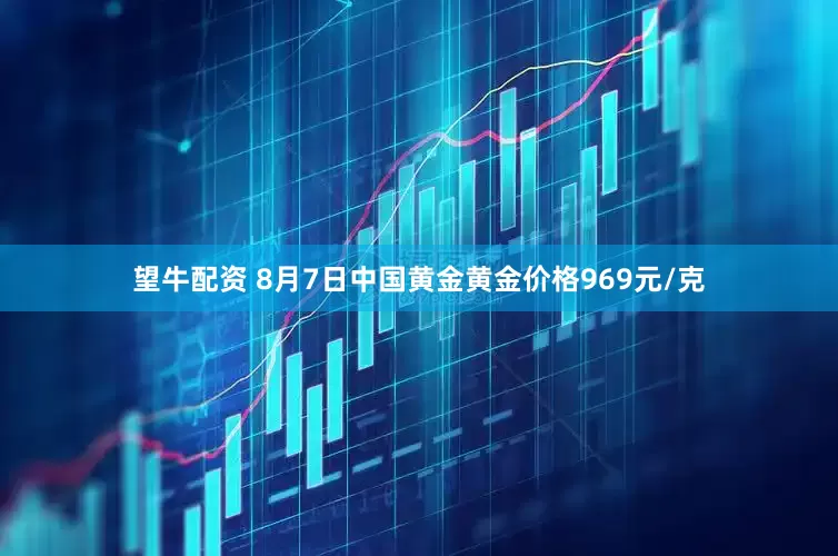 望牛配资 8月7日中国黄金黄金价格969元/克